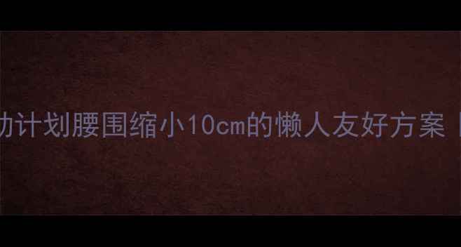 图片 🔥30天高效燃脂运动计划腰围缩小10cm的懒人友好方案｜附饮食+拉伸攻略1