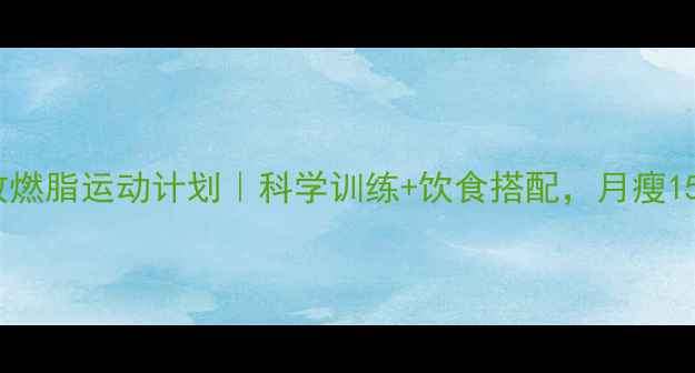 图片 🔥30天高效燃脂运动计划｜科学训练+饮食搭配，月瘦15斤的秘诀1