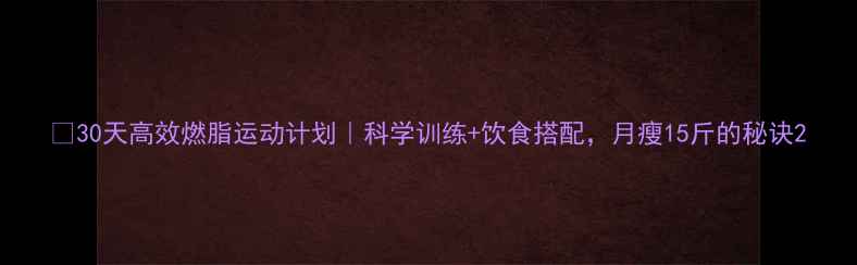 图片 🔥30天高效燃脂运动计划｜科学训练+饮食搭配，月瘦15斤的秘诀2