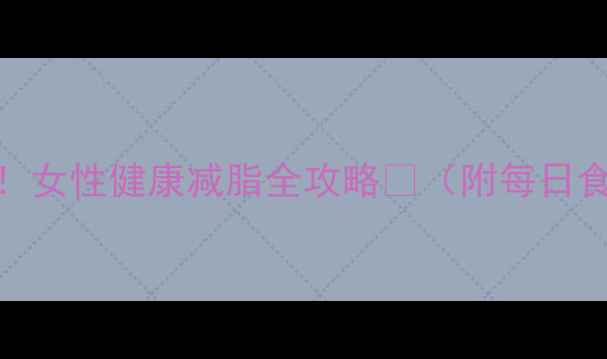 图片 🔥30天高效燃脂！女性健康减脂全攻略💪（附每日食谱+运动计划）1