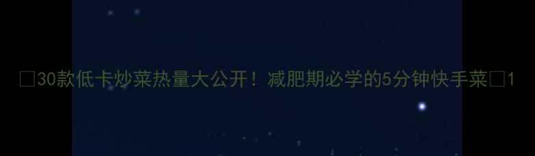 图片 🔥30款低卡炒菜热量大公开！减肥期必学的5分钟快手菜🍳1