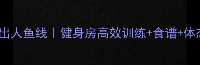 图片 🔥3周减脂练出人鱼线｜健身房高效训练+食谱+体态调整全攻略