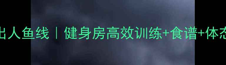 图片 🔥3周减脂练出人鱼线｜健身房高效训练+食谱+体态调整全攻略1