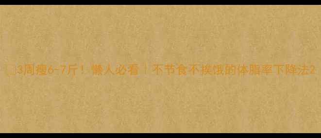 图片 🔥3周瘦6-7斤！懒人必看｜不节食不挨饿的体脂率下降法2
