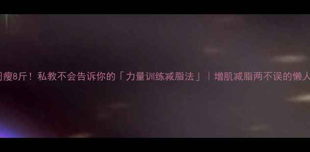 图片 🔥3周瘦8斤！私教不会告诉你的「力量训练减脂法」｜增肌减脂两不误的懒人攻略