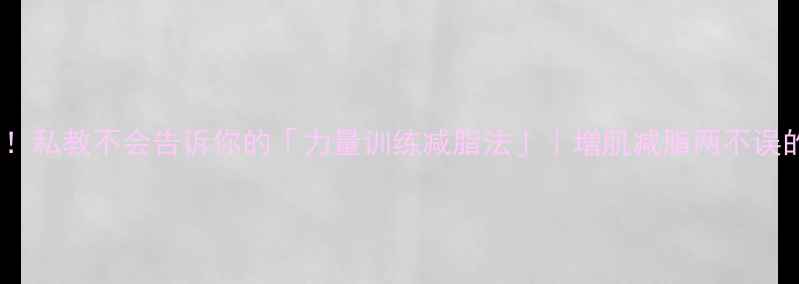 图片 🔥3周瘦8斤！私教不会告诉你的「力量训练减脂法」｜增肌减脂两不误的懒人攻略1