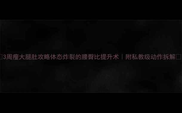 图片 🔥3周瘦大腿肚攻略体态炸裂的腰臀比提升术｜附私教级动作拆解🔥1