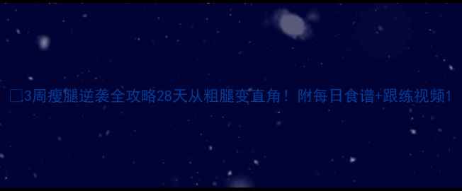 图片 🔥3周瘦腿逆袭全攻略28天从粗腿变直角！附每日食谱+跟练视频1