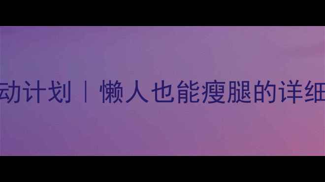 图片 🔥3周瘦腿食谱+运动计划｜懒人也能瘦腿的详细教程（附对比图）