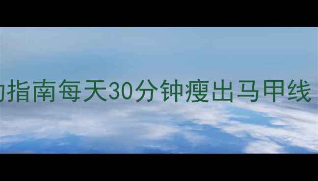 图片 🔥3周高效燃脂运动指南每天30分钟瘦出马甲线！附懒人跟练计划1