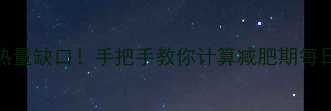 图片 🔥3步搞定热量缺口！手把手教你计算减肥期每日摄入量💪1