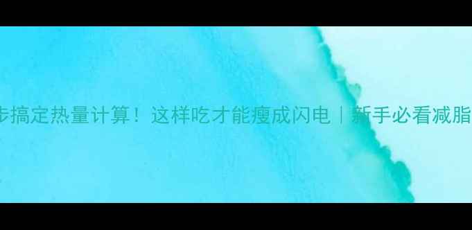 图片 🔥3步搞定热量计算！这样吃才能瘦成闪电｜新手必看减脂公式