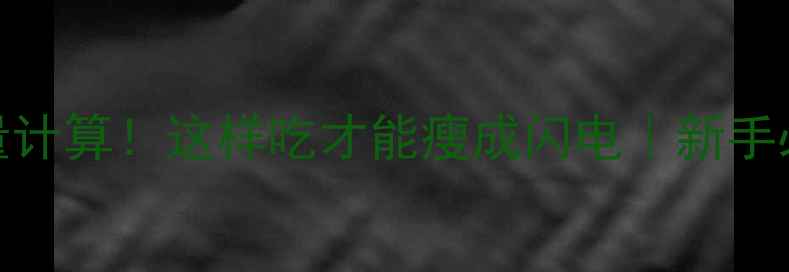 图片 🔥3步搞定热量计算！这样吃才能瘦成闪电｜新手必看减脂公式1