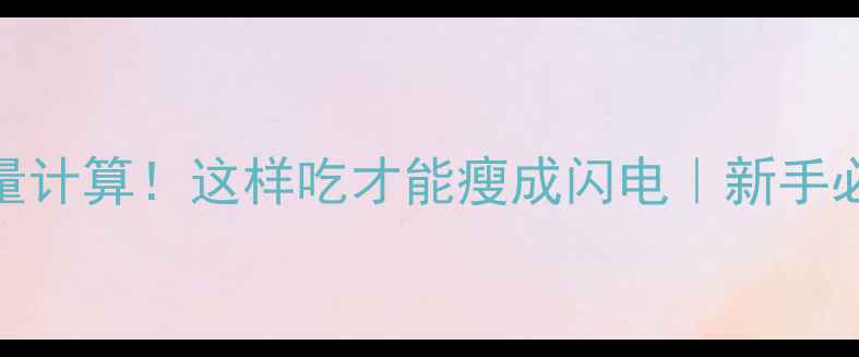 图片 🔥3步搞定热量计算！这样吃才能瘦成闪电｜新手必看减脂公式2