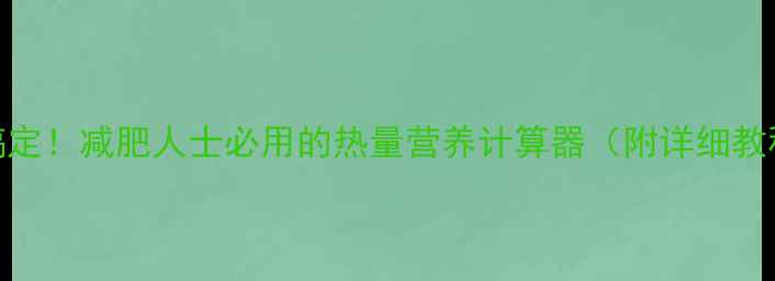 图片 🔥3步搞定！减肥人士必用的热量营养计算器（附详细教程）🔥1