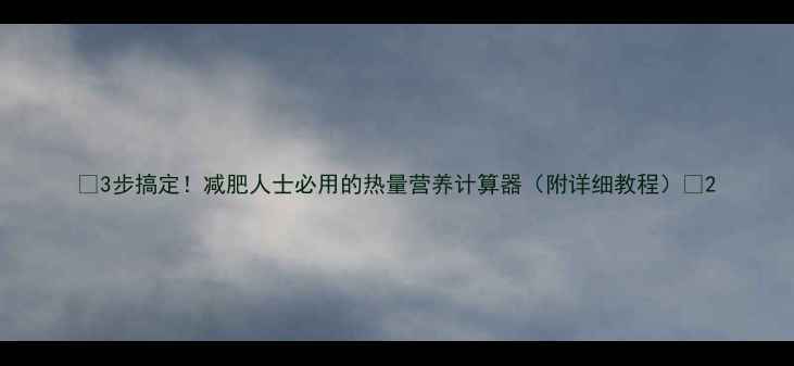 图片 🔥3步搞定！减肥人士必用的热量营养计算器（附详细教程）🔥2