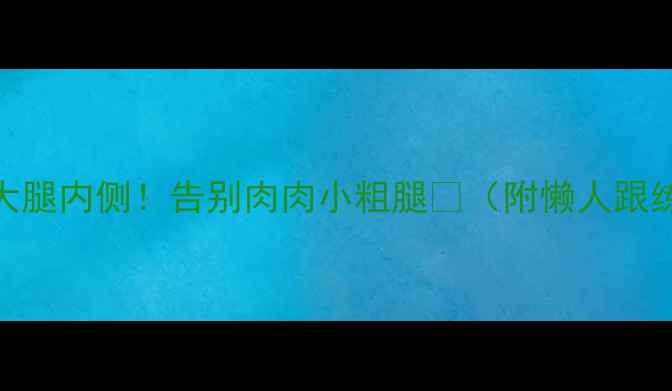 图片 🔥3步瘦大腿内侧！告别肉肉小粗腿🔥（附懒人跟练计划）1