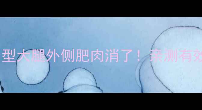 图片 🔥3步瘦大腿外侧肌肉型大腿外侧肥肉消了！亲测有效运动+按摩+饮食公式