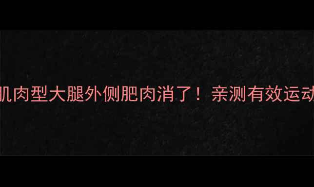 图片 🔥3步瘦大腿外侧肌肉型大腿外侧肥肉消了！亲测有效运动+按摩+饮食公式1