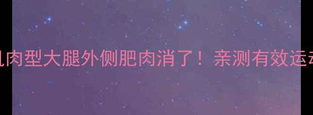 图片 🔥3步瘦大腿外侧肌肉型大腿外侧肥肉消了！亲测有效运动+按摩+饮食公式2