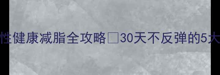 图片 🔥40+女性健康减脂全攻略💃30天不反弹的5大秘诀✅2