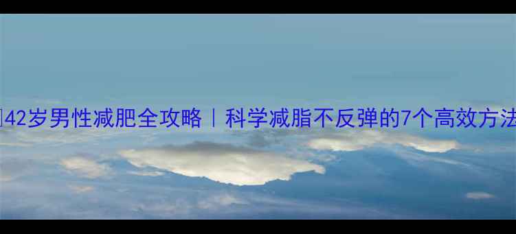 图片 🔥42岁男性减肥全攻略｜科学减脂不反弹的7个高效方法2