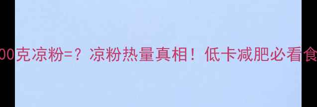 图片 🔥500克凉粉=？凉粉热量真相！低卡减肥必看食谱1