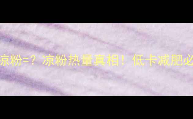 图片 🔥500克凉粉=？凉粉热量真相！低卡减肥必看食谱2