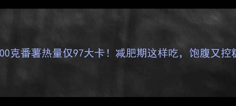 图片 🔥500克番薯热量仅97大卡！减肥期这样吃，饱腹又控糖✨