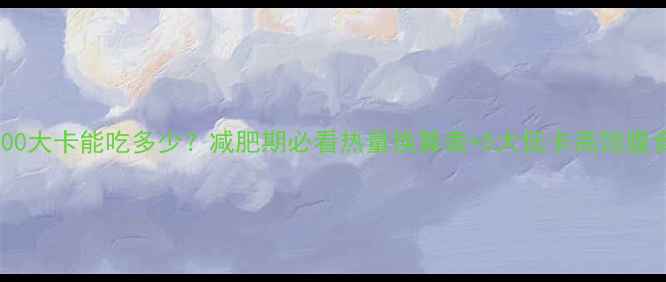 图片 🔥500大卡能吃多少？减肥期必看热量换算表+5大低卡高饱腹食谱