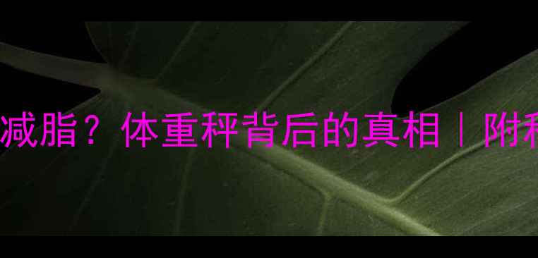 图片 🔥5kg减重=10kg减脂？体重秤背后的真相｜附科学减脂公式🔥1