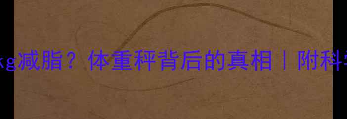 图片 🔥5kg减重=10kg减脂？体重秤背后的真相｜附科学减脂公式🔥2