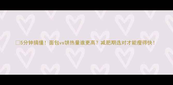 图片 🔥5分钟搞懂！面包vs饼热量谁更高？减肥期选对才能瘦得快！