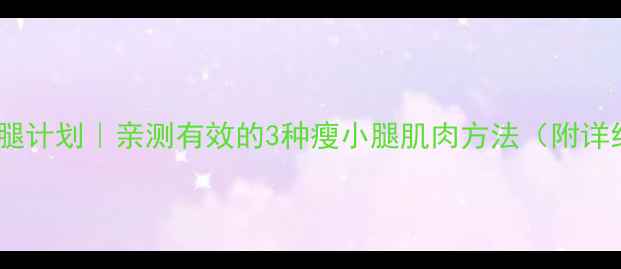 图片 🔥5周瘦腿计划｜亲测有效的3种瘦小腿肌肉方法（附详细教程）