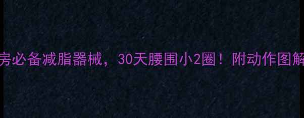 图片 🔥5大健身房必备减脂器械，30天腰围小2圈！附动作图解&避坑指南