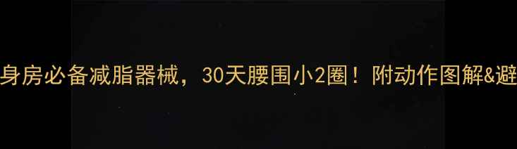 图片 🔥5大健身房必备减脂器械，30天腰围小2圈！附动作图解&避坑指南1