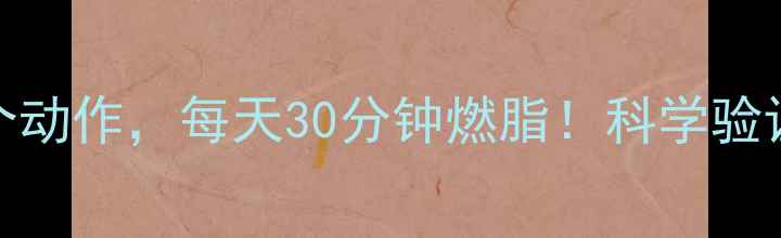 图片 🔥5大黄金时间+3个动作，每天30分钟燃脂！科学验证的减肥真相来了2