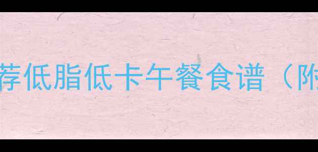 图片 🔥5天瘦5斤！推荐低脂低卡午餐食谱（附详细热量表）🍱