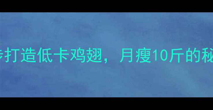 图片 🔥5步打造低卡鸡翅，月瘦10斤的秘密🔥