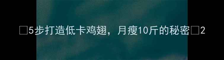 图片 🔥5步打造低卡鸡翅，月瘦10斤的秘密🔥2