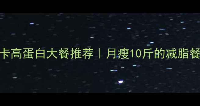 图片 🔥5种低卡高蛋白大餐推荐｜月瘦10斤的减脂餐公式🔥1