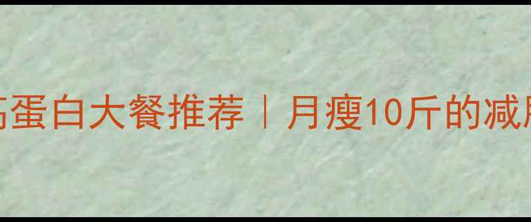 图片 🔥5种低卡高蛋白大餐推荐｜月瘦10斤的减脂餐公式🔥2