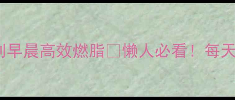 图片 🔥7个动作+30天计划早晨高效燃脂💥懒人必看！每天15分钟甩掉小肚子1