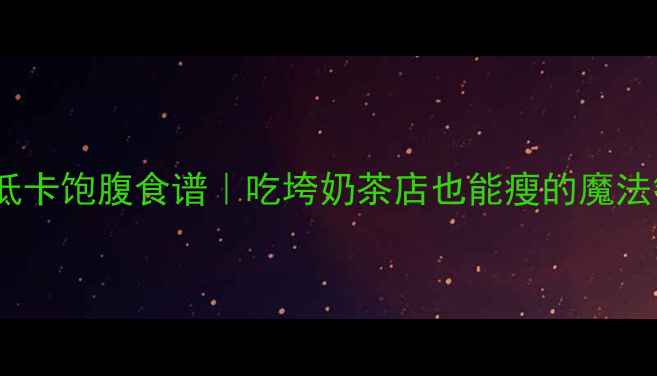 图片 🔥7天低卡饱腹食谱｜吃垮奶茶店也能瘦的魔法餐单🔥