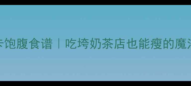 图片 🔥7天低卡饱腹食谱｜吃垮奶茶店也能瘦的魔法餐单🔥2