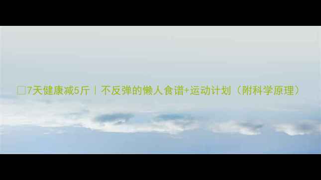 图片 🔥7天健康减5斤｜不反弹的懒人食谱+运动计划（附科学原理）