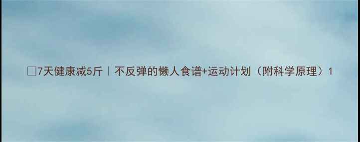 图片 🔥7天健康减5斤｜不反弹的懒人食谱+运动计划（附科学原理）1