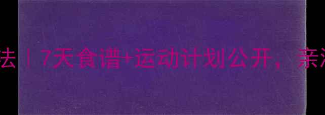图片 🔥7天健康减脂法｜7天食谱+运动计划公开，亲测腰围小5cm！2