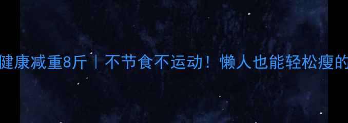 图片 🔥7天健康减重8斤｜不节食不运动！懒人也能轻松瘦的秘诀2