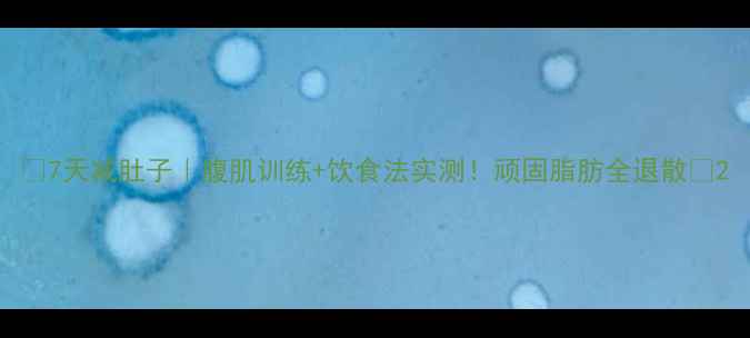 图片 🔥7天减肚子｜腹肌训练+饮食法实测！顽固脂肪全退散💪2